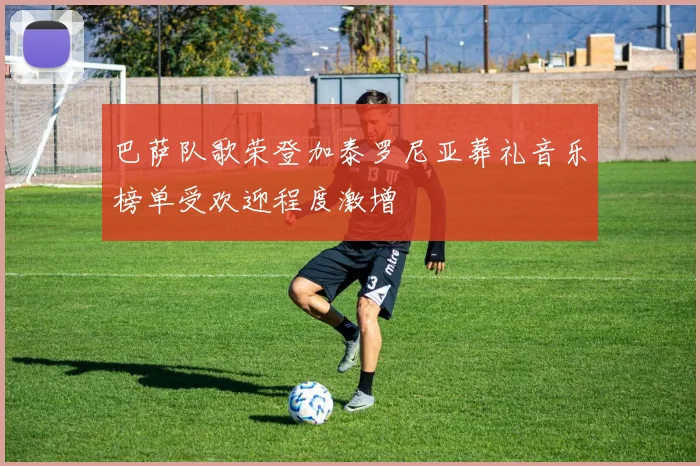 巴萨队歌荣登加泰罗尼亚葬礼音乐榜单受欢迎程度激增