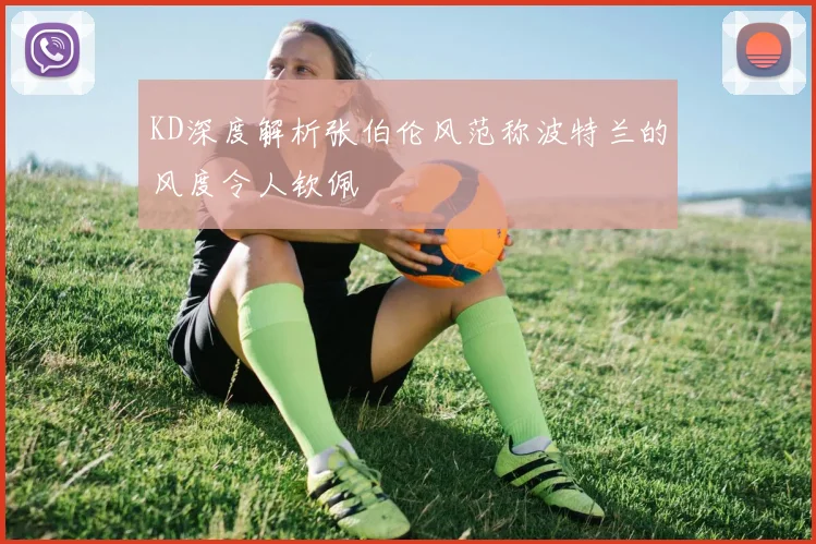 KD深度解析张伯伦风范称波特兰的风度令人钦佩