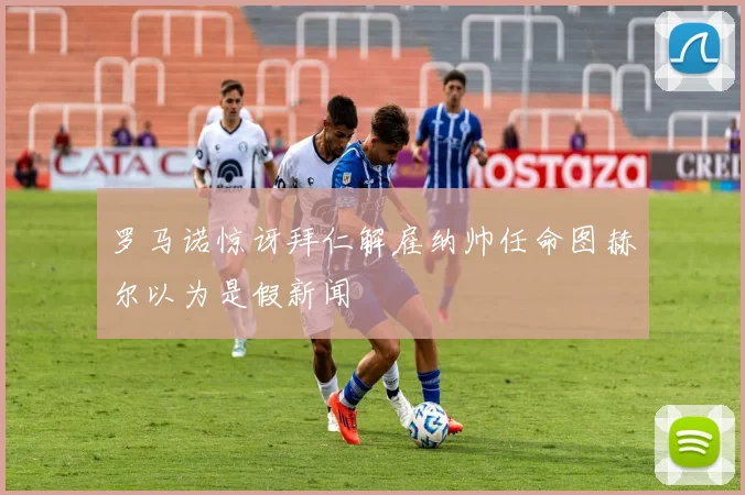 罗马诺惊讶拜仁解雇纳帅任命图赫尔以为是假新闻