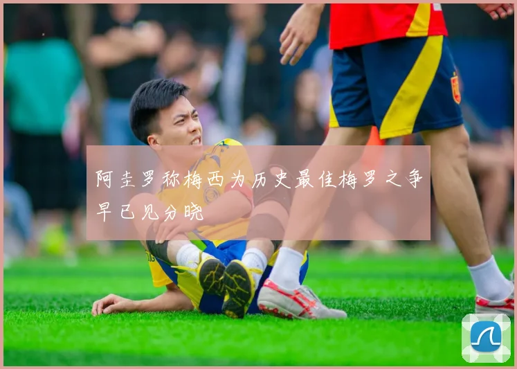 阿圭罗称梅西为历史最佳梅罗之争早已见分晓