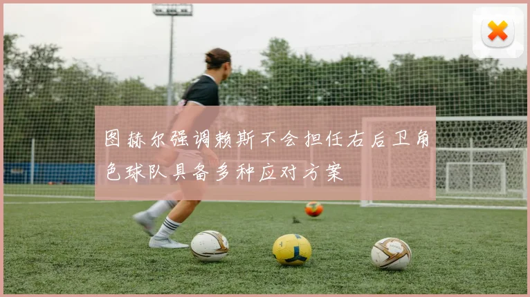 图赫尔强调赖斯不会担任右后卫角色球队具备多种应对方案