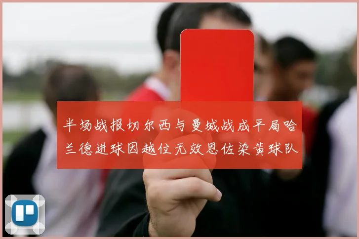 半场战报切尔西与曼城战成平局哈兰德进球因越位无效恩佐染黄球队表现低迷