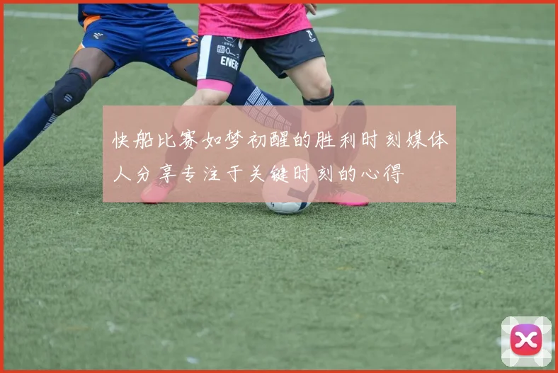 快船比赛如梦初醒的胜利时刻媒体人分享专注于关键时刻的心得