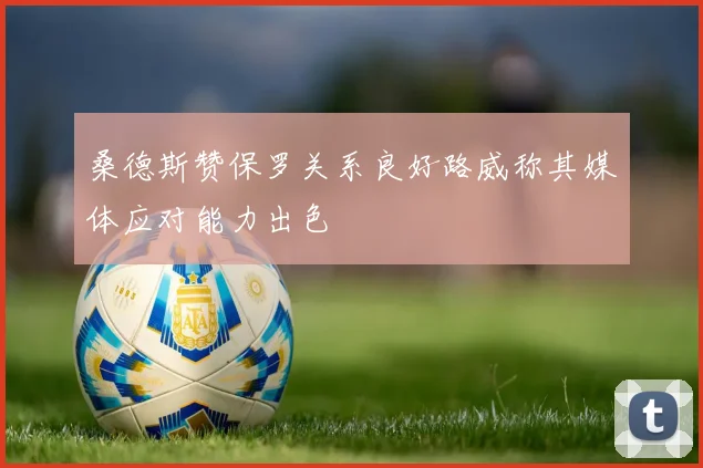 桑德斯赞保罗关系良好路威称其媒体应对能力出色