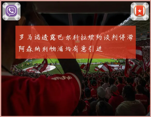 罗马诺透露巴尔科拉续约谈判停滞阿森纳利物浦均有意引进