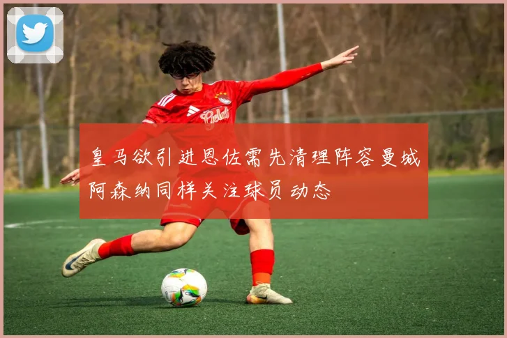 皇马欲引进恩佐需先清理阵容曼城阿森纳同样关注球员动态