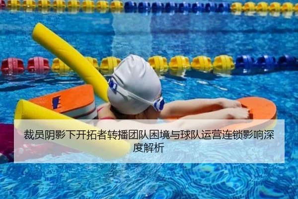 裁员阴影下开拓者转播团队困境与球队运营连锁影响深度解析 | YameiSports