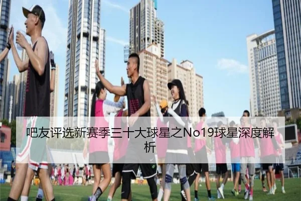 吧友评选新赛季三十大球星之No19球星深度解析 | YameiSports